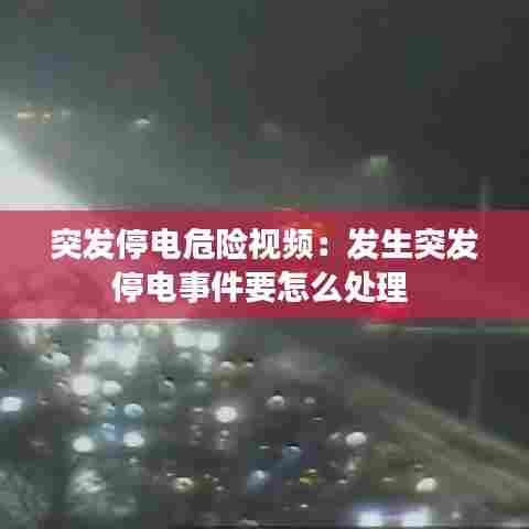 突发停电危险视频：发生突发停电事件要怎么处理 