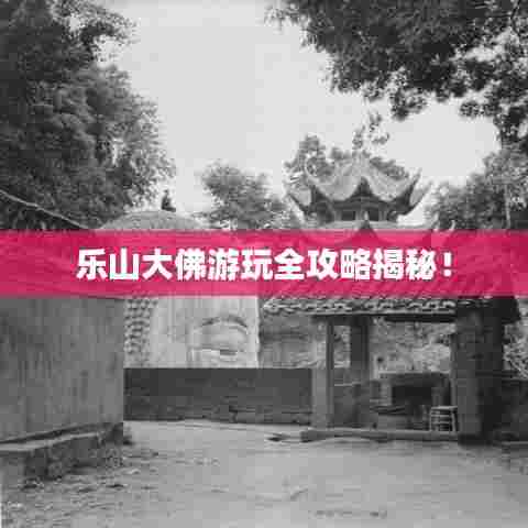 乐山大佛游玩全攻略揭秘！