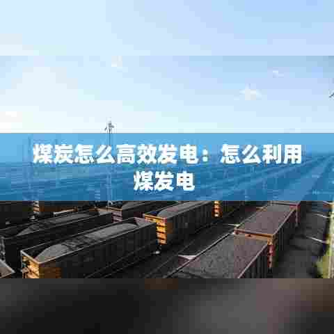 煤炭怎么高效发电：怎么利用煤发电 