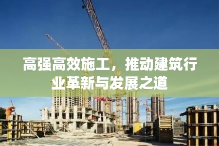高强高效施工，推动建筑行业革新与发展之道