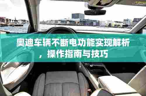 奥迪车辆不断电功能实现解析,操作指南与技巧