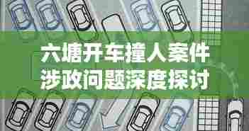 六塘开车撞人案件涉政问题深度探讨,最新视频内容解析