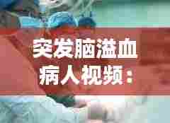 突发脑溢血病人视频：脑溢血病发抢救措施 