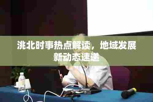 洮北时事热点解读,地域发展新动态速递