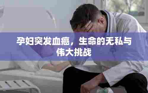 孕妇突发血癌，生命的无私与伟大挑战