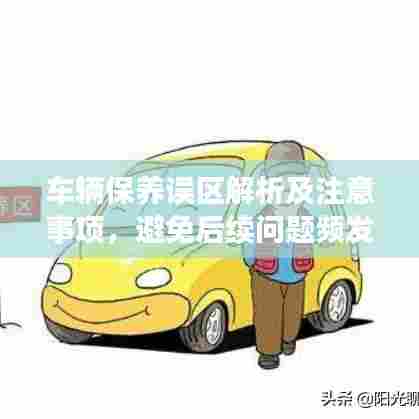 车辆保养误区解析及注意事项，避免后续问题频发