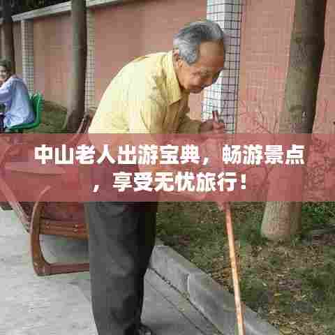 中山老人出游宝典,畅游景点,享受无忧旅行!