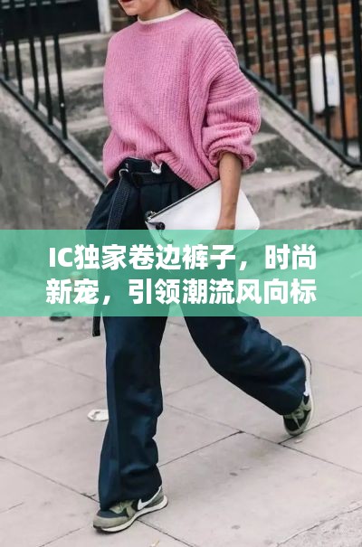 IC独家卷边裤子,时尚新宠,引领潮流风向标