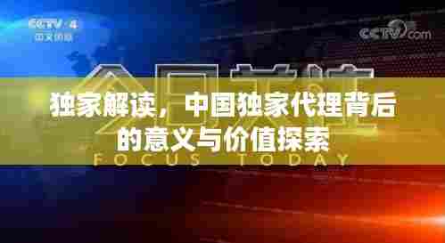 独家解读，中国独家代理背后的意义与价值探索