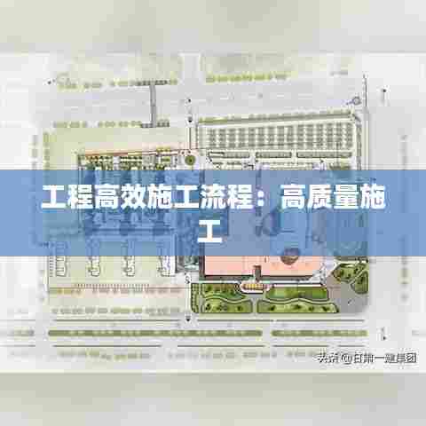 工程高效施工流程：高质量施工 