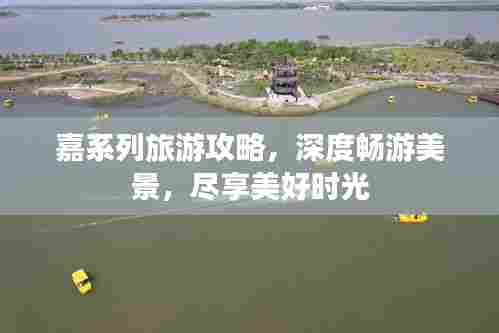 嘉系列旅游攻略，深度畅游美景，尽享美好时光