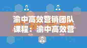 渝中高效营销团队课程：渝中高效营销团队课程怎么样 