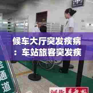 候车大厅突发疾病:车站旅客突发疾病应急处置