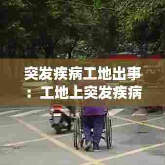 突发疾病工地出事:工地上突发疾病死亡责任承担