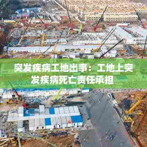 突发疾病工地出事:工地上突发疾病死亡责任承担