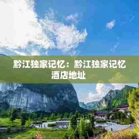 黔江独家记忆：黔江独家记忆酒店地址 