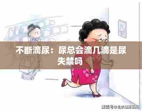 不断滴尿：尿总会滴几滴是尿失禁吗 