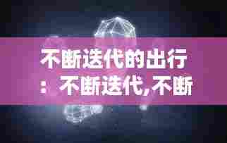 不断迭代的出行：不断迭代,不断进化 