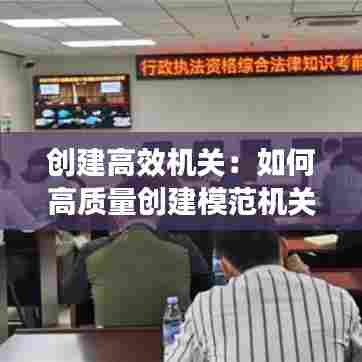 创建高效机关：如何高质量创建模范机关 