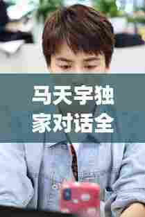 马天宇独家对话全集：马天宇jw 