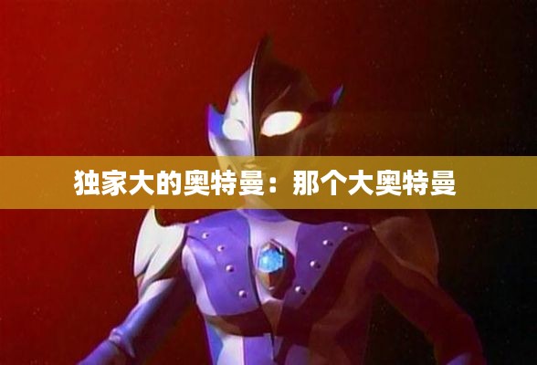 独家大的奥特曼：那个大奥特曼 