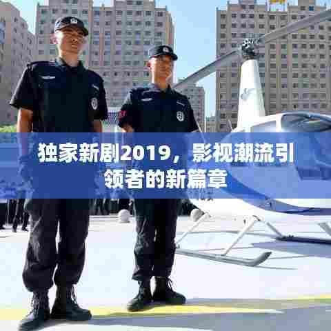 独家新剧2019，影视潮流引领者的新篇章