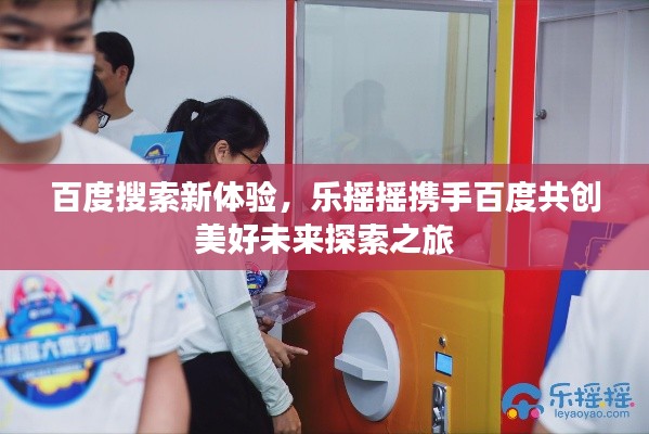 百度搜索新体验，乐摇摇携手百度共创美好未来探索之旅