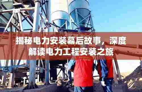 揭秘电力安装幕后故事，深度解读电力工程安装之旅
