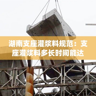 湖南支座灌浆料规范:支座灌浆料多长时间能达到强度