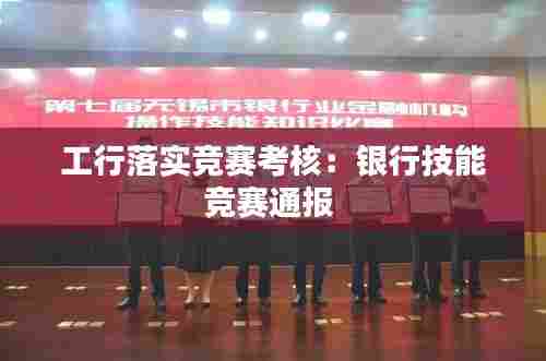 工行落实竞赛考核：银行技能竞赛通报 