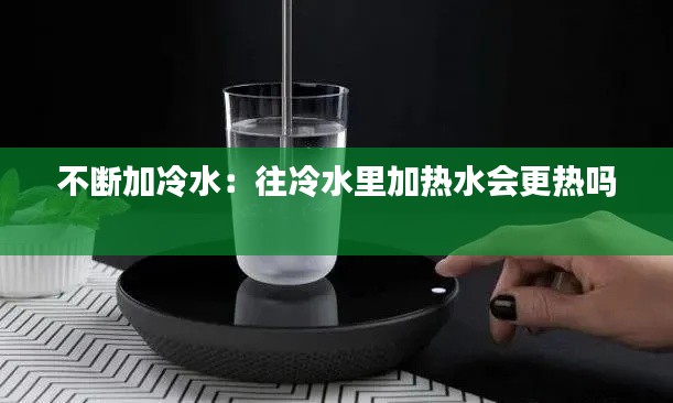 不断加冷水：往冷水里加热水会更热吗 