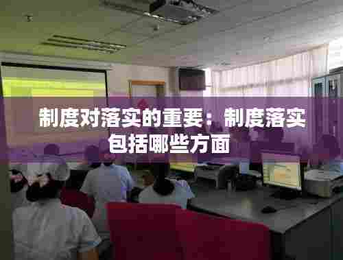 制度对落实的重要：制度落实包括哪些方面 