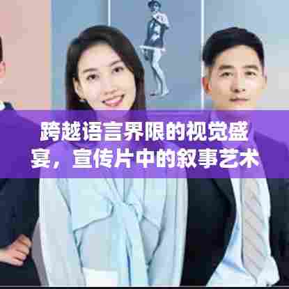 跨越语言界限的视觉盛宴，宣传片中的叙事艺术魅力