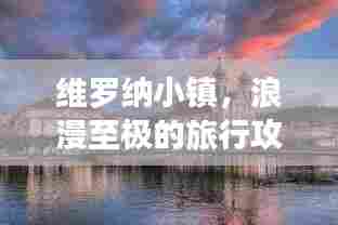 维罗纳小镇,浪漫至极的旅行攻略!