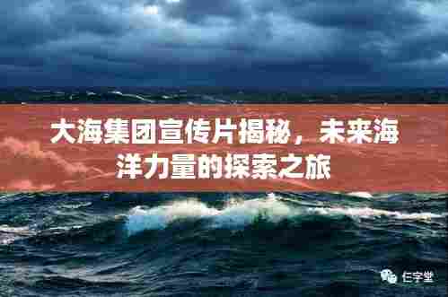大海集团宣传片揭秘，未来海洋力量的探索之旅