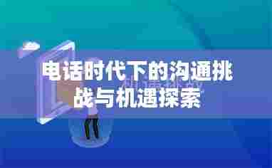 电话时代下的沟通挑战与机遇探索