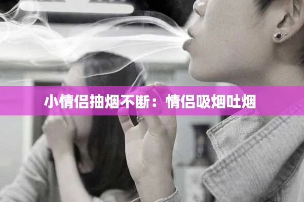 小情侣抽烟不断：情侣吸烟吐烟 
