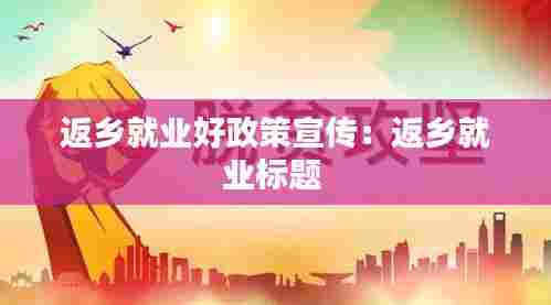 返乡就业好政策宣传：返乡就业标题 