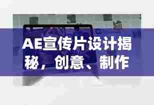 AE宣传片设计揭秘,创意、制作与呈现全攻略