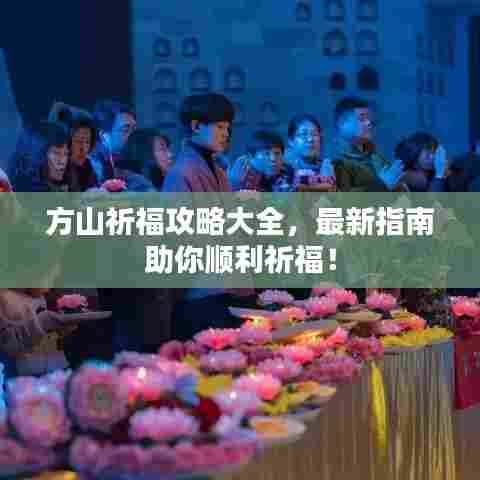 方山祈福攻略大全，最新指南助你顺利祈福！