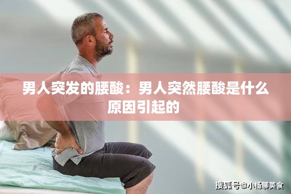 男人突发的腰酸:男人突然腰酸是什么原因引起的