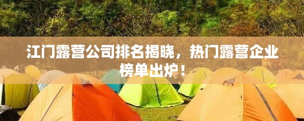 江门露营公司排名揭晓,热门露营企业榜单出炉!