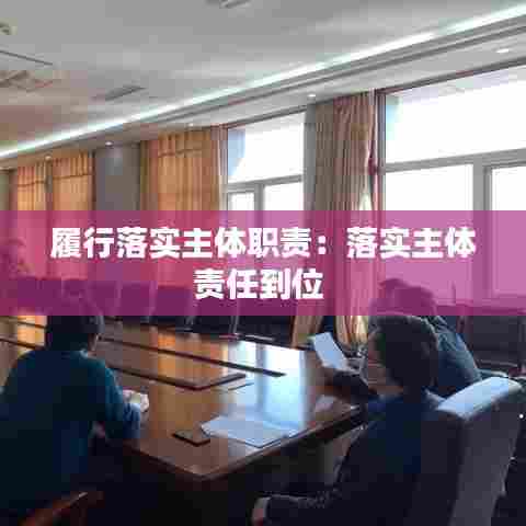 履行落实主体职责：落实主体责任到位 