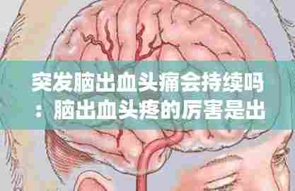 突发脑出血头痛会持续吗：脑出血头疼的厉害是出血加重了吗? 