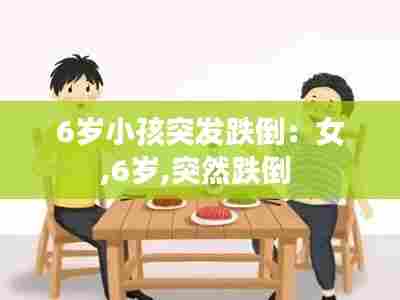 6岁小孩突发跌倒：女,6岁,突然跌倒 