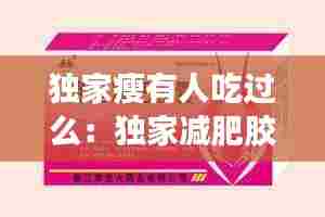 独家瘦有人吃过么：独家减肥胶囊40粒 
