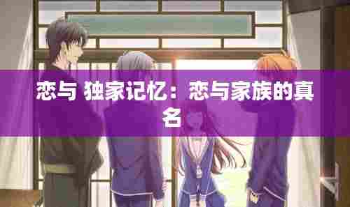 恋与 独家记忆：恋与家族的真名 