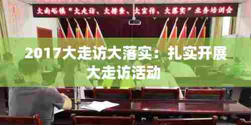 2017大走访大落实：扎实开展大走访活动 