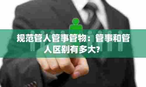 规范管人管事管物：管事和管人区别有多大? 