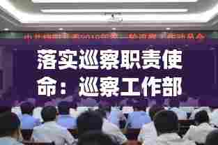 落实巡察职责使命：巡察工作部署 